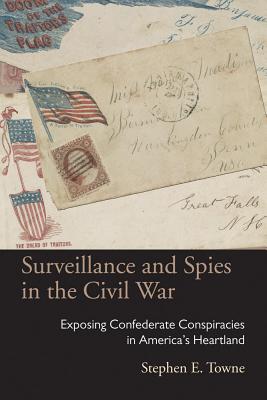 Surveillance and Spies in the Civil War: Exposing Confederate Conspiracies in America's Heartland.