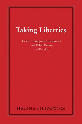 Taking Liberties: Gender, Transgressive Patriotism, and Polish Drama, 17861989 (Polish and Polish American Studies)