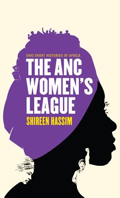 The ANC Womens League: Sex, Gender and Politics (Ohio Short Histories of Africa)