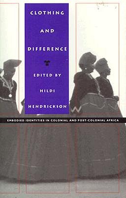 Clothing and Difference: Embodied Identities in Colonial and Post-Colonial Africa (Body, Commodity, Text)
