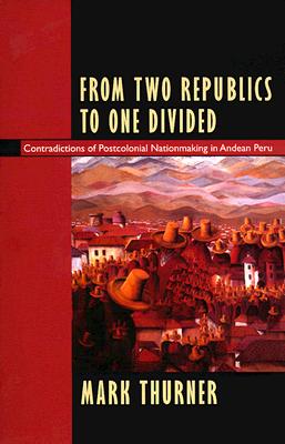 Image for From Two Republics to One Divided: Contradictions of Postcolonial Nationmaking in Andean Peru (Latin America Otherwise)