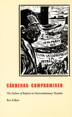Crdenas Compromised: The Failure of Reform in Postrevolutionary Yucatn