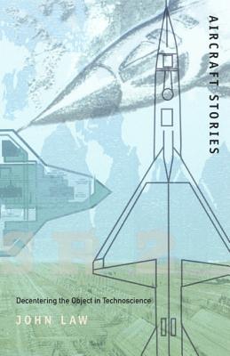 Aircraft Stories: Decentering the Object in Technoscience (Science and Cultural Theory)