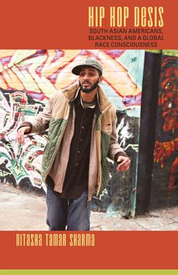 Hip Hop Desis: South Asian Americans, Blackness, and a Global Race Consciousness (Refiguring American Music)