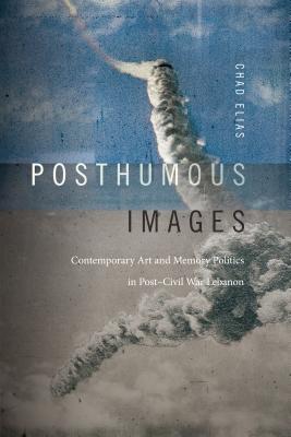 Posthumous Images: Contemporary Art and Memory Politics in PostCivil War Lebanon (Art History Publication Initiative)