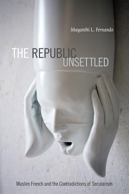 Image for The Republic Unsettled: Muslim French and the Contradictions of Secularism