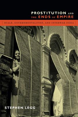 Prostitution and the Ends of Empire: Scale, Governmentalities, and Interwar India