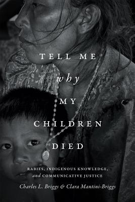Tell Me Why My Children Died: Rabies, Indigenous Knowledge, and Communicative Justice (Critical Global Health: Evidence, Efficacy, Ethnography) Image for Tell Me Why My Children Died: Rabies, Indigenous Knowledge, and Communicative Justice (Critical Global Health: Evidence, Efficacy, Ethnography)