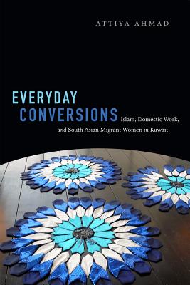 Everyday Conversions: Islam, Domestic Work, and South Asian Migrant Women in Kuwait (Next Wave: New Directions in Women's Studies)