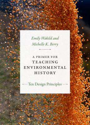 A Primer for Teaching Environmental History: Ten Design Principles (Design Principles for Teaching History)