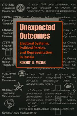 Unexpected Outcomes: Electoral Systems, Political Parties, and Representation in Russia (Russian and East European Studies)