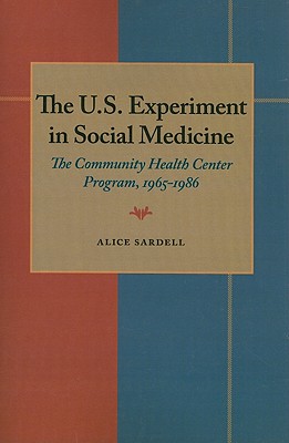 The U.S. Experiment in Social Medicine: The Community Health Center Program, 19651986 (PITT SERIES IN POLICY AND INSTITUTIONAL STUDIES)