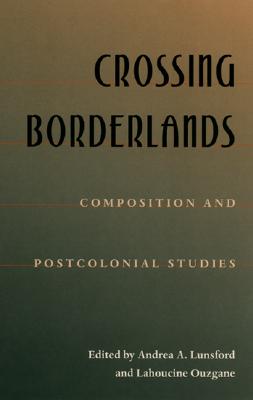 Crossing Borderlands: Composition And Postcolonial Studies (Composition, Literacy, and Culture)