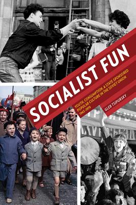 Socialist Fun: Youth, Consumption, and State-Sponsored Popular Culture in the Soviet Union, 19451970 (Russian and East European Studies)