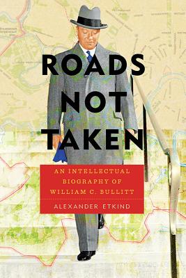 Roads Not Taken: An Intellectual Biography of William C. Bullitt (Russian and East European Studies)