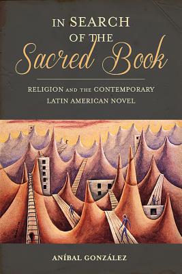 In Search of the Sacred Book: Religion and the Contemporary Latin American Novel (Pitt Illuminations)