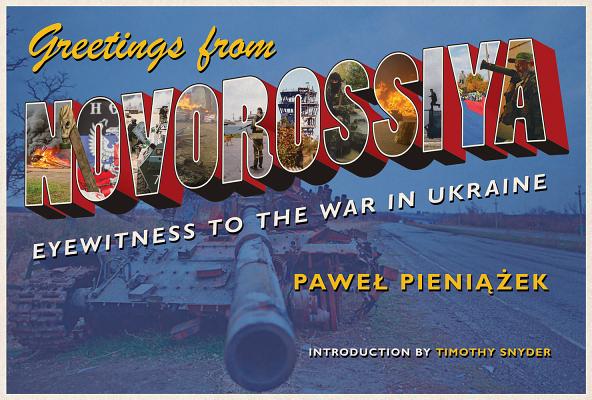 Greetings from Novorossiya: Eyewitness to the War in Ukraine (Russian and East European Studies)