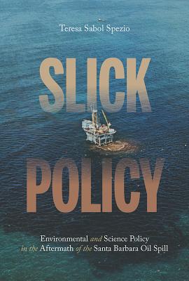 Slick Policy: Environmental and Science Policy in the Aftermath of the Santa Barbara Oil Spill (Pittsburgh Hist Urban Environ)