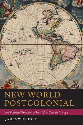 New World Postcolonial: The Political Thought of Inca Garcilaso de la Vega (Pitt Illuminations)