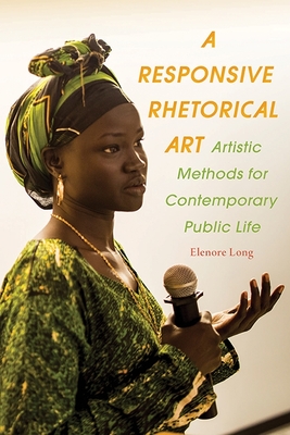 A Responsive Rhetorical Art: Artistic Methods for Contemporary Public Life (Composition, Literacy, and Culture)