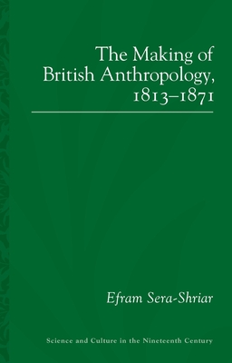 The Making of British Anthropology, 1813-1871 (Sci & Culture in the Nineteenth Century, 87)