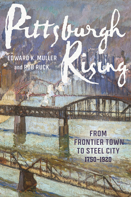 Pittsburgh Rising: From Frontier Town to Steel City, 1750-1920 (Regional)