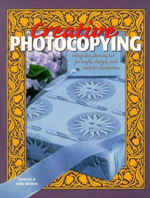 Creative Photocopying: Using the Photocopier for Crafts, Design and Interior Decoration Walton, Stewart and Walton, Sally