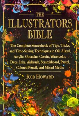 The Illustrator's Bible: The Complete Sourcebook of Tips, Tricks, and Time-Saving Techniques in Oil, Alkalyd, Acrylic, Gouache, Casein, Watercolor, D