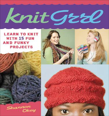 Knitgrrl: Learn to Knit with 15 Fun and Funky Patterns