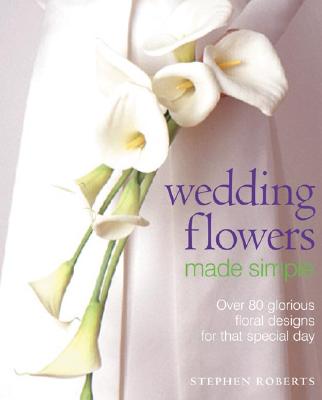 Image for Wedding Flowers Made Simple: Over 80 Glorious Designs for that Special Day