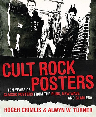 Cult Rock Posters: Ten Years of Classic Posters from the Punk, New Wave, and Glam Era