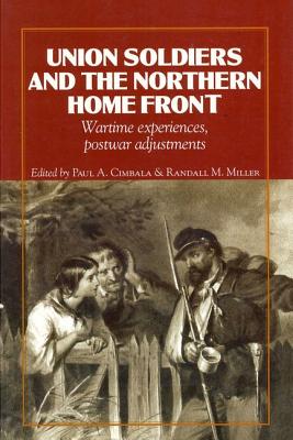 Union Soldiers and the Northern Home Front: Wartime Experiences, Postwar Adjustments (The North's Civil War)