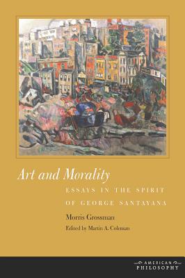 Image for Art and Morality: Essays in the Spirit of George Santayana (American Philosophy) Art and Morality: Essays in the Spirit of George Santayana (American Philosophy)