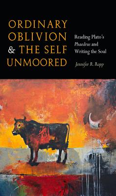 Ordinary Oblivion and the Self Unmoored: Reading Platos Phaedrus and Writing the Soul