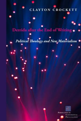 Derrida after the End of Writing: Political Theology and New Materialism (Perspectives in Continental Philosophy)