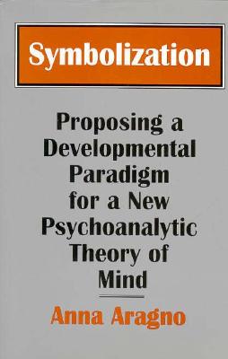 Symbolization: Proposing a Developmental Paradigm for a New Psychoanalytic Theory of Mind