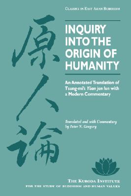 Inquiry Into the Origin of Humanity: An Annotated Translation of Tsung-mi's Yuan jen lun (Kuroda Classics in East Asian Buddhism, 4)