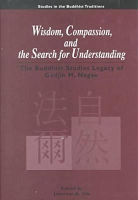 Wisdom, Compassion, and the Search for Understanding: The Buddhist Studies Legacy of Gadjin M. Nagao (Studies in the Buddhist Traditions)