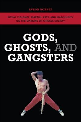 Gods, Ghosts, and Gangsters: Ritual Violence, Martial Arts, and Masculinity on the Margins of Chinese Society