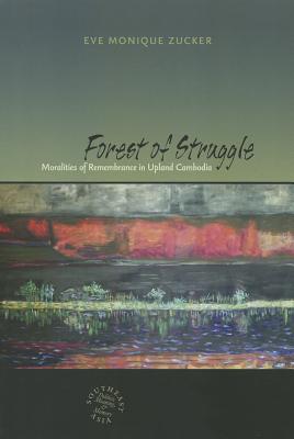 Forest of Struggle: Moralities of Remembrance in Upland Cambodia (Southeast Asia: Politics, Meaning, and Memory)