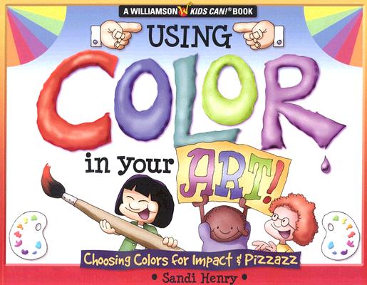 Using Color In Your Art: Choosing Color for Impact & Pizzazz (Williamson Kids Can! Series)