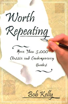 Worth Repeating: More Than 5,000 Classic and Contemporary Quotes