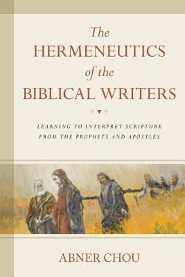 Image for The Hermeneutics of the Biblical Writers: Learning to Interpret Scripture from the Prophets and Apostles