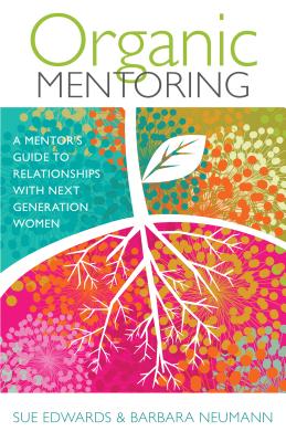 Organic Mentoring: A Mentors Guide to Relationships with Next Generation Women