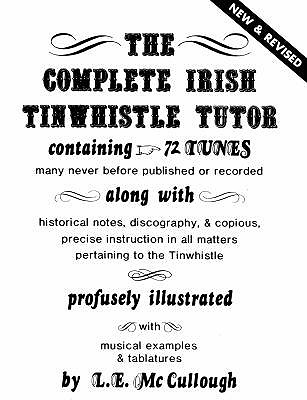 The Complete Irish Tinwhistle Tutor Containing 72 Tunes: Along with Historical Notes, Discography, & Copious Precise Instruction in All Matters Pertaining to the Tinwhistle