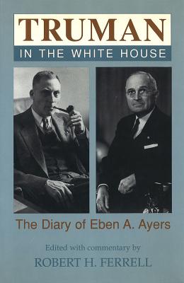 Truman in the White House: The Diary of Eben A. Ayers (Volume 1)