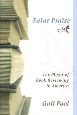 Faint Praise: The Plight of Book Reviewing in America (Volume 1)