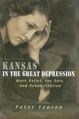 Kansas in the Great Depression: Work Relief, the Dole, and Rehabilitation (Volume 1)
