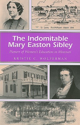 The Indomitable Mary Easton Sibley: Pioneer of Women's Education in Missouri (Volume 1) (Missouri Heritage Readers)