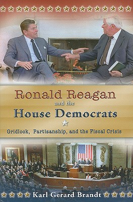 Ronald Reagan and the House Democrats: Gridlock, Partisanship, and the Fiscal Crisis (Volume 1)